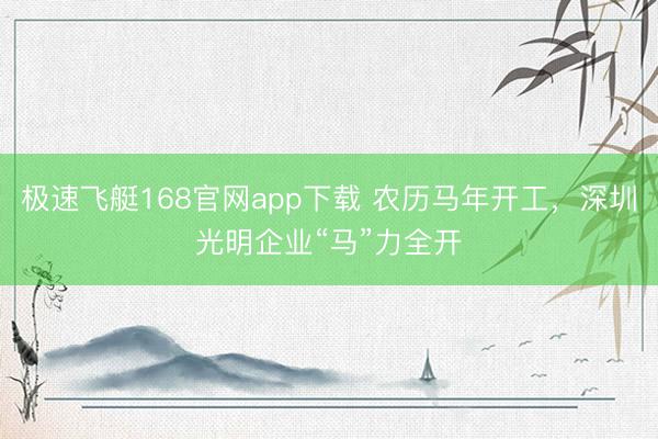 极速飞艇168官网app下载 农历马年开工，深圳光明企业“马”力全开