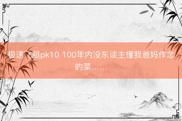 极速飞艇pk10 100年内没东谈主懂我爸妈作念的菜……