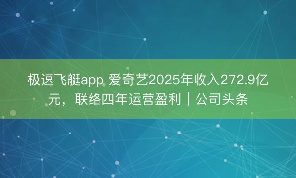 极速飞艇app 爱奇艺2025年收入272.9亿元，联络四年运营盈利｜公司头条