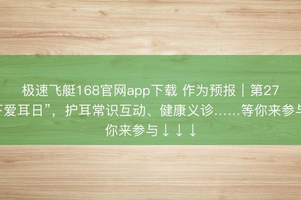 极速飞艇168官网app下载 作为预报|第27个“天下爱耳日”,护耳常识互动、健康义诊……等你来参与↓↓↓