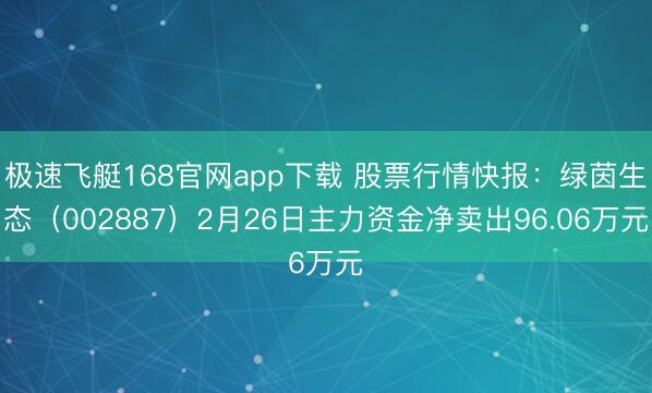 极速飞艇168官网app下载 股票行情快报:绿茵生态(002887)2月26日主力资金净卖出96.06万元