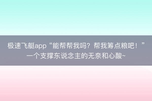 极速飞艇app “能帮帮我吗？帮我筹点粮吧！”一个支撑东说念主的无奈和心酸~