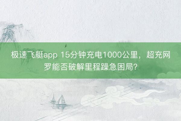 极速飞艇app 15分钟充电1000公里,超充网罗能否破解里程躁急困局?