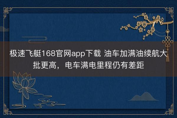 极速飞艇168官网app下载 油车加满油续航大批更高,电车满电里程仍有差距